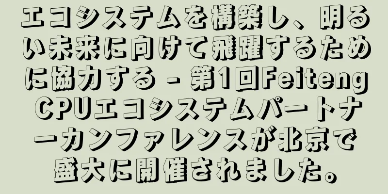 エコシステムを構築し、明るい未来に向けて飛躍するために協力する - 第1回Feiteng CPUエコシステムパートナーカンファレンスが北京で盛大に開催されました。