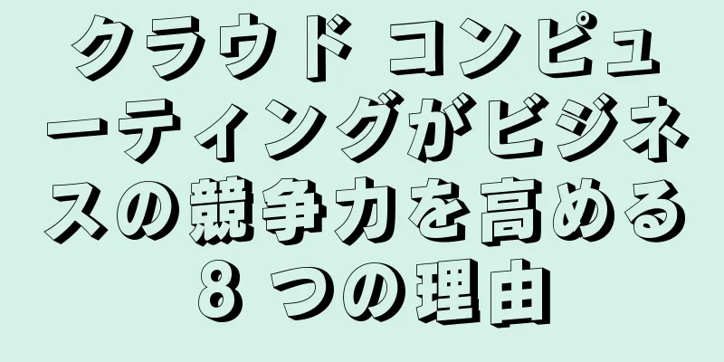 クラウド コンピューティングがビジネスの競争力を高める 8 つの理由