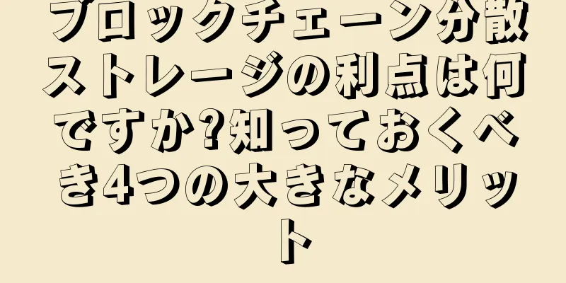 ブロックチェーン分散ストレージの利点は何ですか?知っておくべき4つの大きなメリット