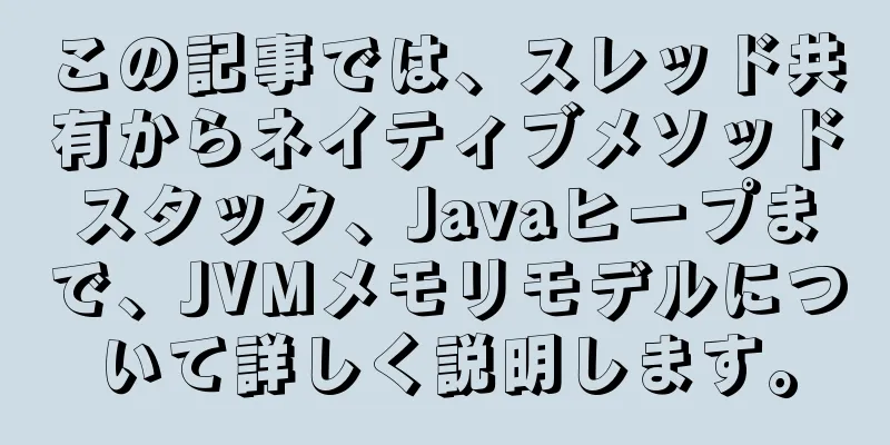 この記事では、スレッド共有からネイティブメソッドスタック、Javaヒープまで、JVMメモリモデルについて詳しく説明します。