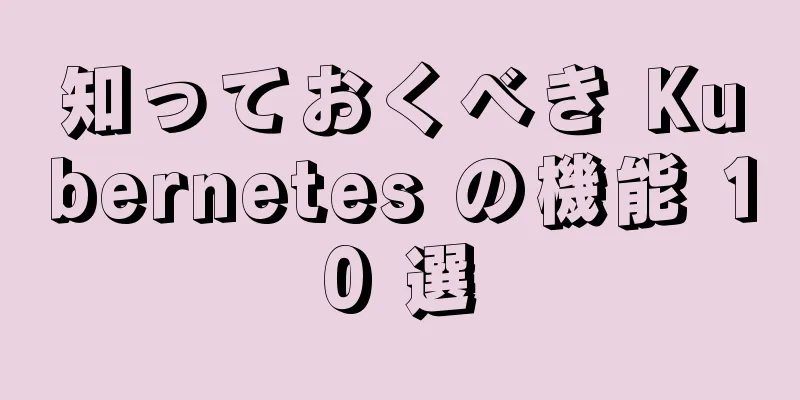 知っておくべき Kubernetes の機能 10 選