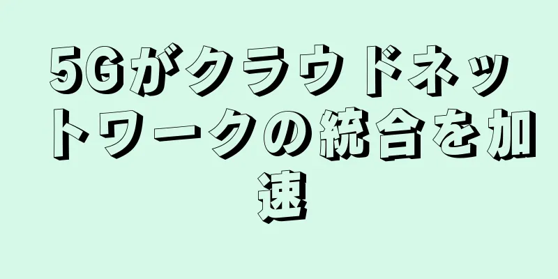 5Gがクラウドネットワークの統合を加速