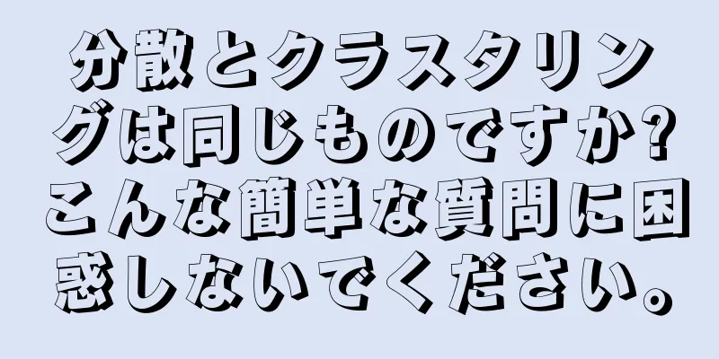 分散とクラスタリングは同じものですか?こんな簡単な質問に困惑しないでください。