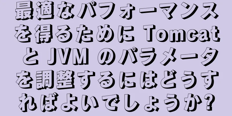 最適なパフォーマンスを得るために Tomcat と JVM のパラメータを調整するにはどうすればよいでしょうか?