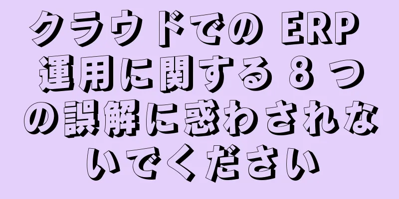 クラウドでの ERP 運用に関する 8 つの誤解に惑わされないでください