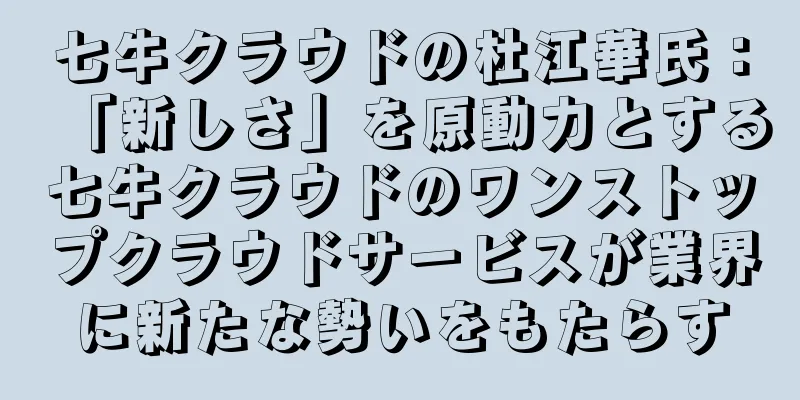 七牛クラウドの杜江華氏：「新しさ」を原動力とする七牛クラウドのワンストップクラウドサービスが業界に新たな勢いをもたらす
