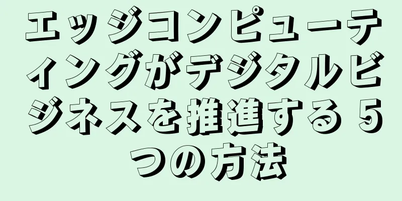 エッジコンピューティングがデジタルビジネスを推進する 5 つの方法