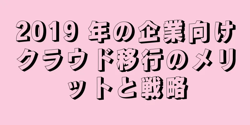 2019 年の企業向けクラウド移行のメリットと戦略