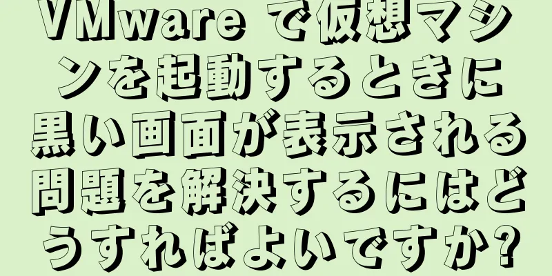 VMware で仮想マシンを起動するときに黒い画面が表示される問題を解決するにはどうすればよいですか?