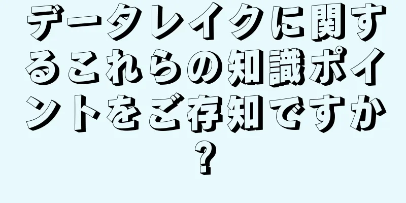 データレイクに関するこれらの知識ポイントをご存知ですか?