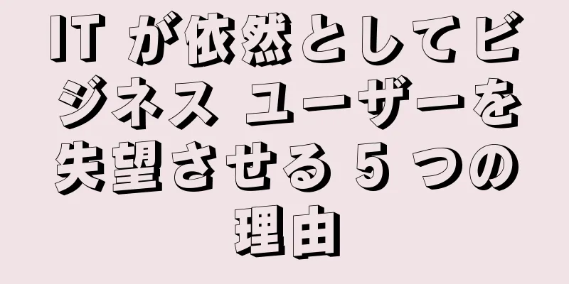 IT が依然としてビジネス ユーザーを失望させる 5 つの理由