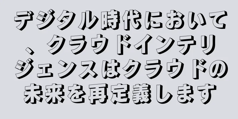 デジタル時代において、クラウドインテリジェンスはクラウドの未来を再定義します