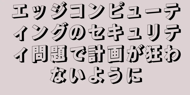 エッジコンピューティングのセキュリティ問題で計画が狂わないように