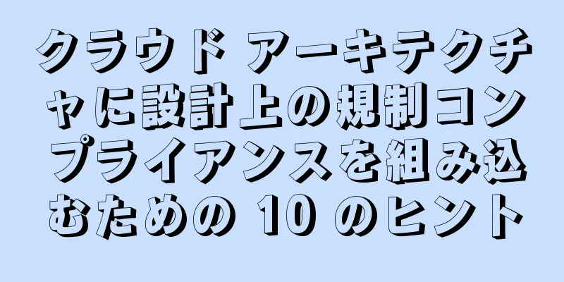 クラウド アーキテクチャに設計上の規制コンプライアンスを組み込むための 10 のヒント