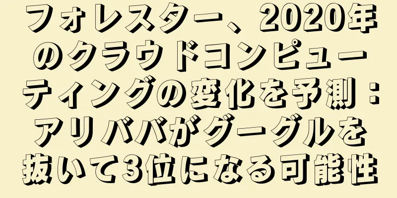 フォレスター、2020年のクラウドコンピューティングの変化を予測：アリババがグーグルを抜いて3位になる可能性