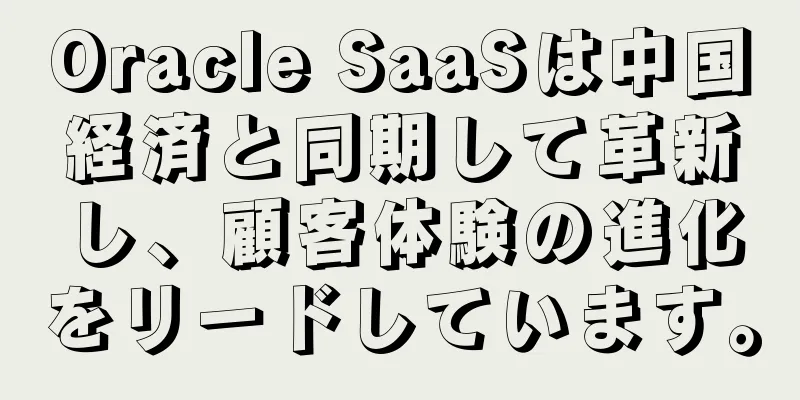 Oracle SaaSは中国経済と同期して革新し、顧客体験の進化をリードしています。