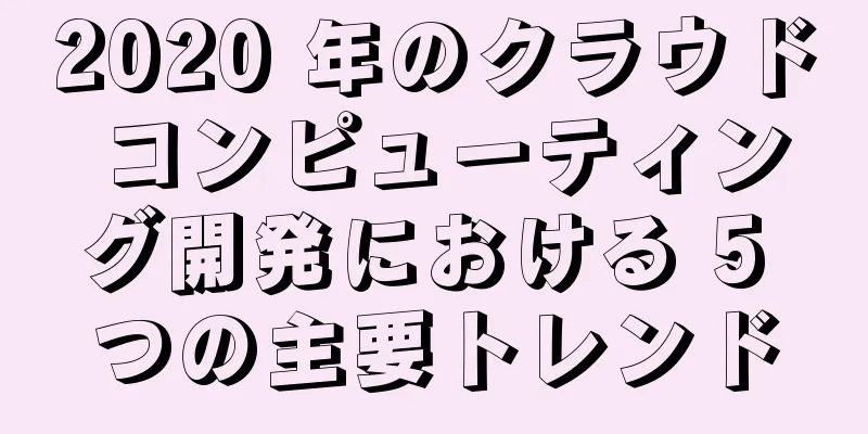2020 年のクラウド コンピューティング開発における 5 つの主要トレンド