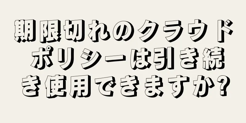 期限切れのクラウド ポリシーは引き続き使用できますか?