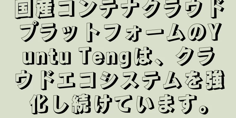 国産コンテナクラウドプラットフォームのYuntu Tengは、クラウドエコシステムを強化し続けています。