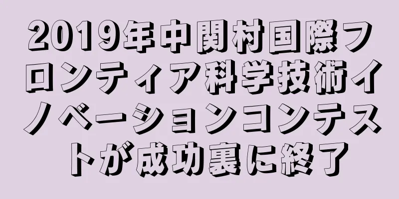 2019年中関村国際フロンティア科学技術イノベーションコンテストが成功裏に終了