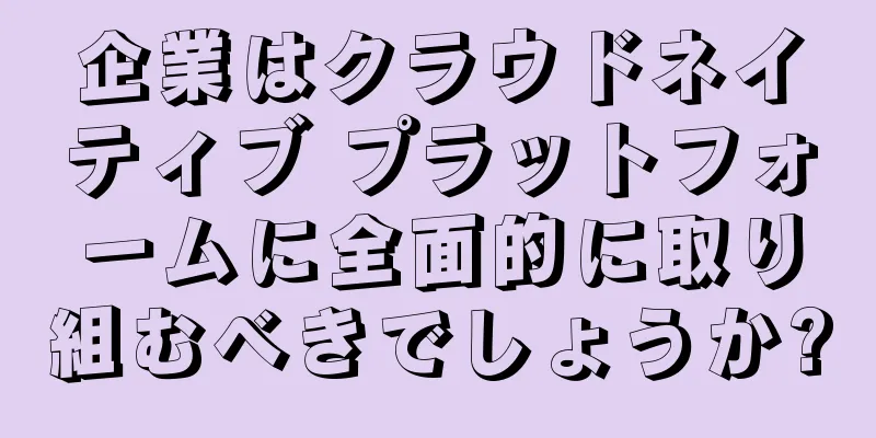 企業はクラウドネイティブ プラットフォームに全面的に取り組むべきでしょうか?