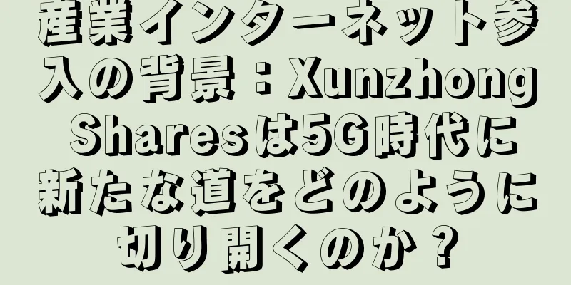 産業インターネット参入の背景：Xunzhong Sharesは5G時代に新たな道をどのように切り開くのか？