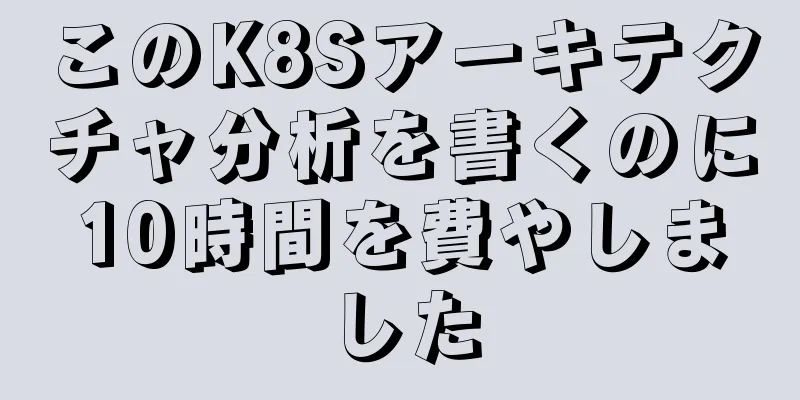 このK8Sアーキテクチャ分析を書くのに10時間を費やしました