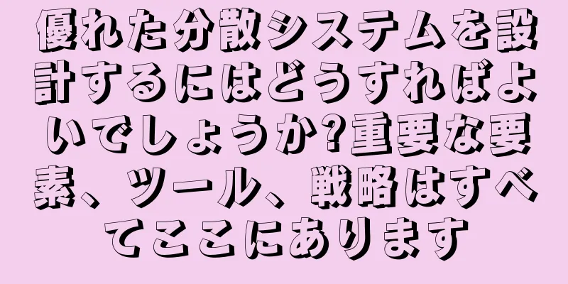 優れた分散システムを設計するにはどうすればよいでしょうか?重要な要素、ツール、戦略はすべてここにあります