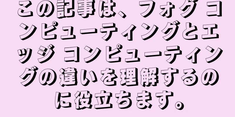 この記事は、フォグ コンピューティングとエッジ コンピューティングの違いを理解するのに役立ちます。