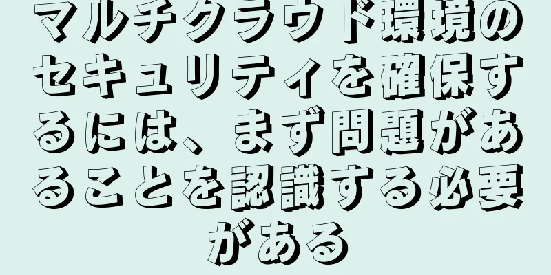 マルチクラウド環境のセキュリティを確保するには、まず問題があることを認識する必要がある