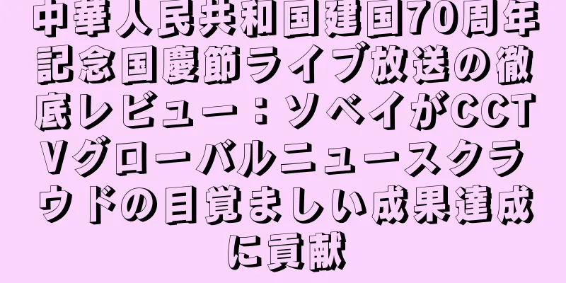 中華人民共和国建国70周年記念国慶節ライブ放送の徹底レビュー：ソベイがCCTVグローバルニュースクラウドの目覚ましい成果達成に貢献
