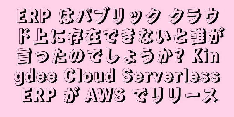 ERP はパブリック クラウド上に存在できないと誰が言ったのでしょうか? Kingdee Cloud Serverless ERP が AWS でリリース