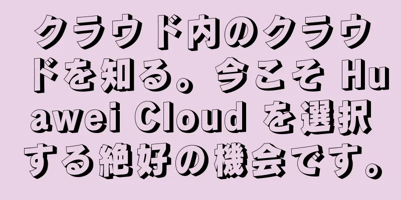クラウド内のクラウドを知る。今こそ Huawei Cloud を選択する絶好の機会です。