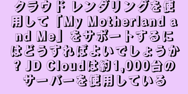 クラウド レンダリングを使用して「My Motherland and Me」をサポートするにはどうすればよいでしょうか? JD Cloudは約1,000台のサーバーを使用している