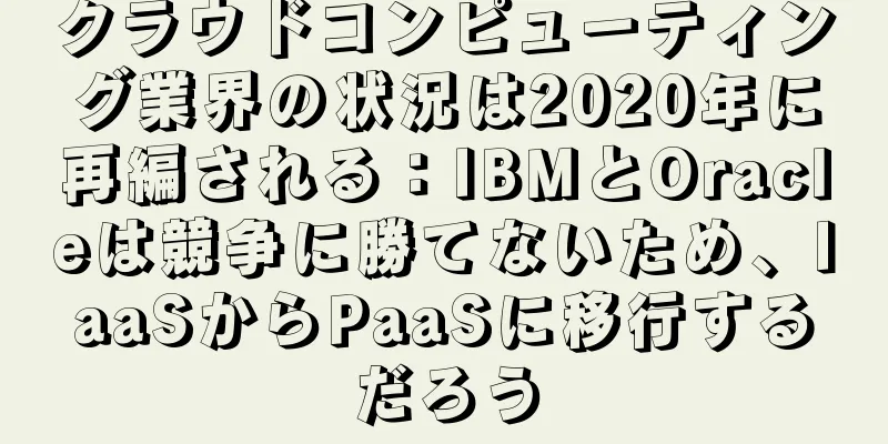 クラウドコンピューティング業界の状況は2020年に再編される：IBMとOracleは競争に勝てないため、IaaSからPaaSに移行するだろう