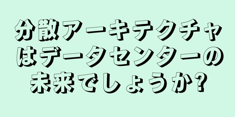 分散アーキテクチャはデータセンターの未来でしょうか?