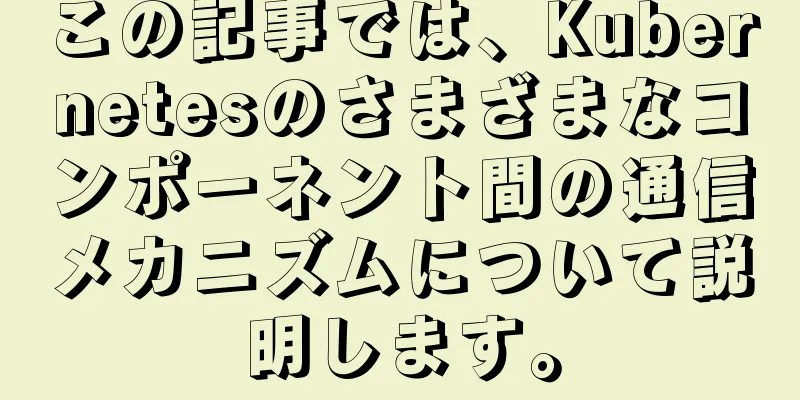 この記事では、Kubernetesのさまざまなコンポーネント間の通信メカニズムについて説明します。