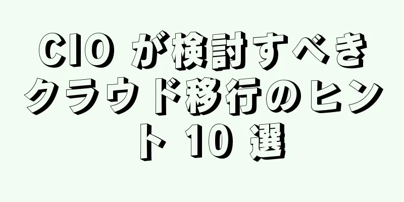 CIO が検討すべきクラウド移行のヒント 10 選