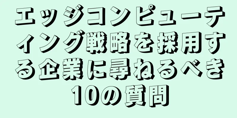 エッジコンピューティング戦略を採用する企業に尋ねるべき10の質問