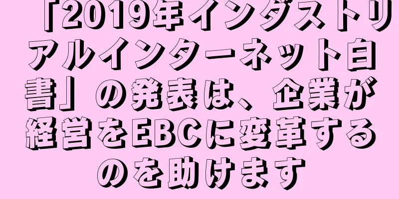 「2019年インダストリアルインターネット白書」の発表は、企業が経営をEBCに変革するのを助けます