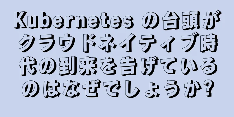 Kubernetes の台頭がクラウドネイティブ時代の到来を告げているのはなぜでしょうか?
