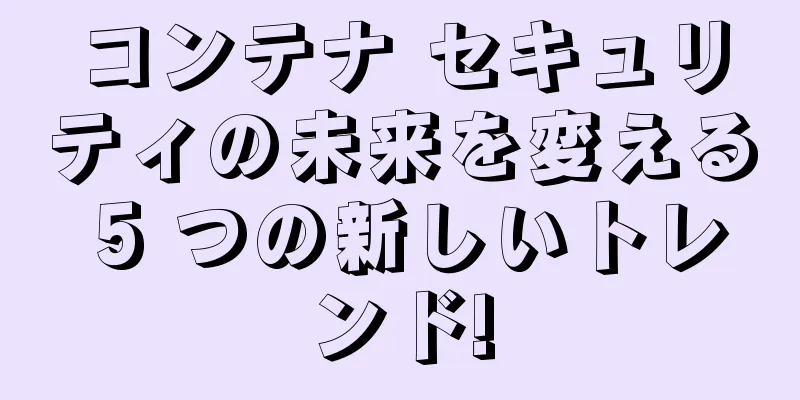 コンテナ セキュリティの未来を変える 5 つの新しいトレンド!