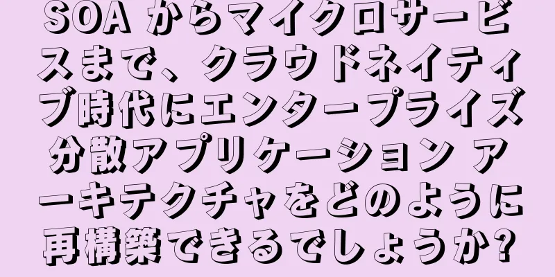 SOA からマイクロサービスまで、クラウドネイティブ時代にエンタープライズ分散アプリケーション アーキテクチャをどのように再構築できるでしょうか?