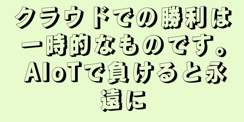 クラウドでの勝利は一時的なものです。 AIoTで負けると永遠に