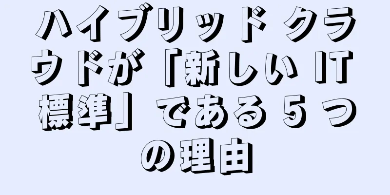 ハイブリッド クラウドが「新しい IT 標準」である 5 つの理由
