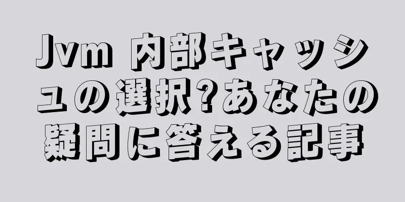 Jvm 内部キャッシュの選択?あなたの疑問に答える記事