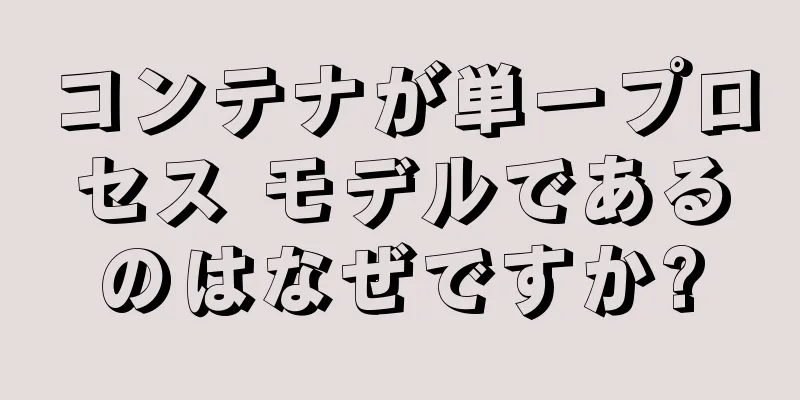 コンテナが単一プロセス モデルであるのはなぜですか?