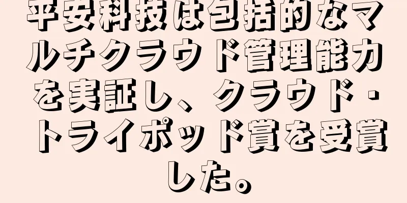 平安科技は包括的なマルチクラウド管理能力を実証し、クラウド・トライポッド賞を受賞した。