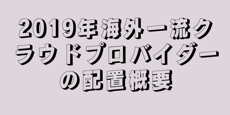 2019年海外一流クラウドプロバイダーの配置概要