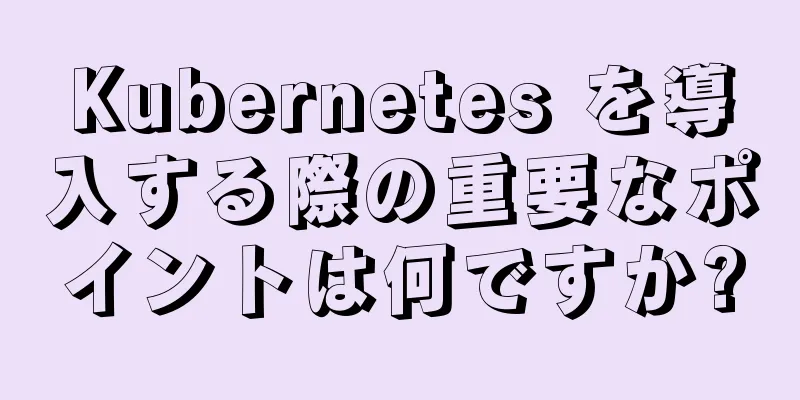 Kubernetes を導入する際の重要なポイントは何ですか?